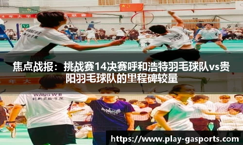 焦点战报：挑战赛14决赛呼和浩特羽毛球队vs贵阳羽毛球队的里程碑较量