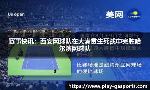 赛事快讯：西安网球队在大满贯生死战中完胜哈尔滨网球队