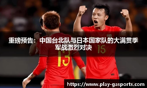 重磅预告：中国台北队与日本国家队的大满贯季军战激烈对决