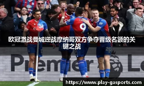 欧冠激战曼城迎战摩纳哥双方争夺晋级名额的关键之战