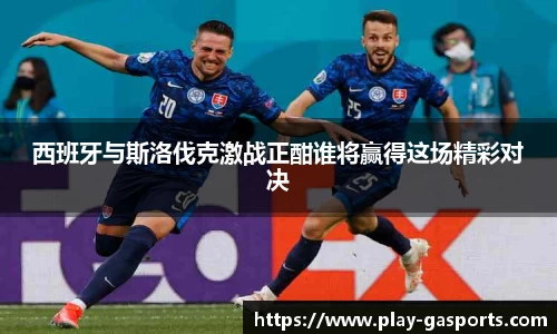 西班牙与斯洛伐克激战正酣谁将赢得这场精彩对决